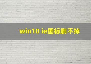 win10 ie图标删不掉